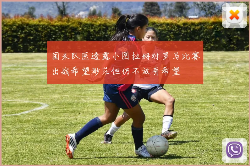 国米队医透露小图拉姆对罗马比赛出战希望渺茫但仍不放弃希望