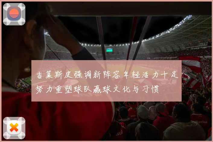 吉莱斯皮强调新阵容年轻活力十足努力重塑球队赢球文化与习惯