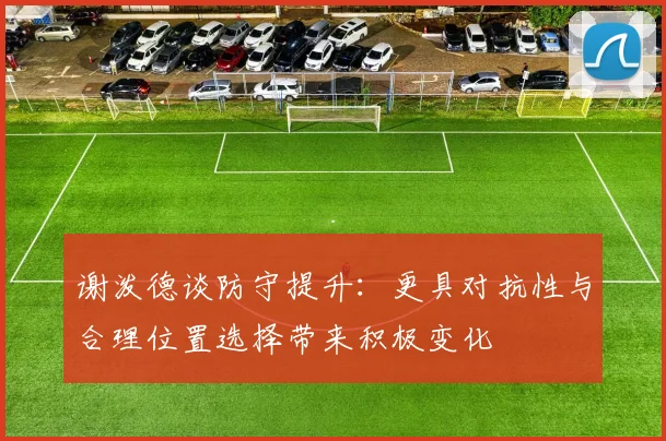 谢泼德谈防守提升：更具对抗性与合理位置选择带来积极变化