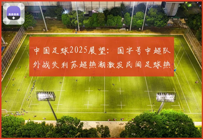 中国足球2025展望：国字号中超队外战失利苏超热潮激发民间足球热情