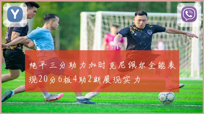 绝平三分助力加时克尼佩尔全能表现20分6板4助2断展现实力