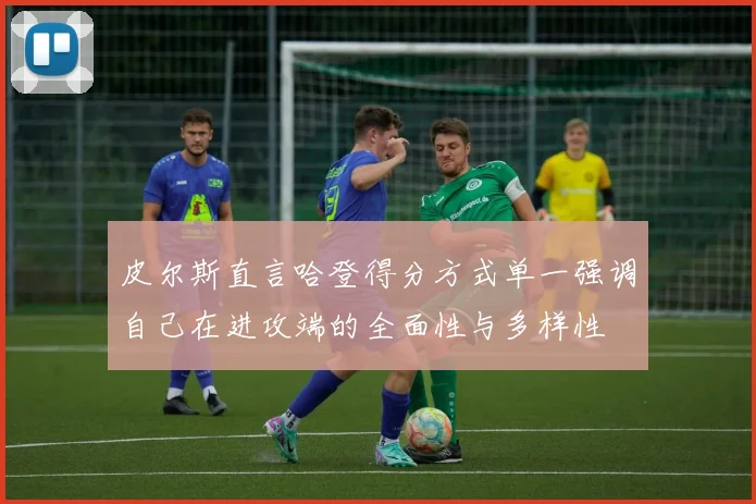 皮尔斯直言哈登得分方式单一强调自己在进攻端的全面性与多样性