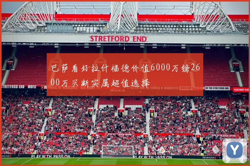 巴萨看好拉什福德价值6000万镑2600万买断实属超值选择