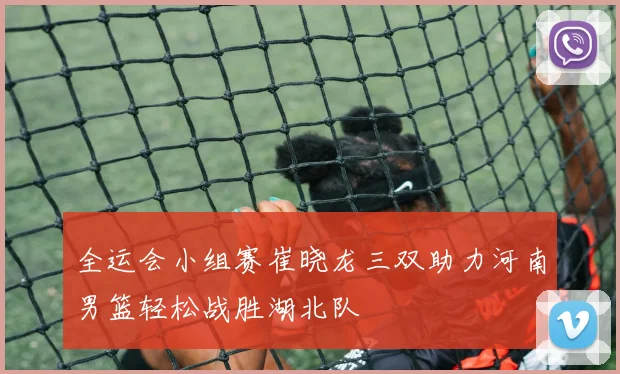 全运会小组赛崔晓龙三双助力河南男篮轻松战胜湖北队