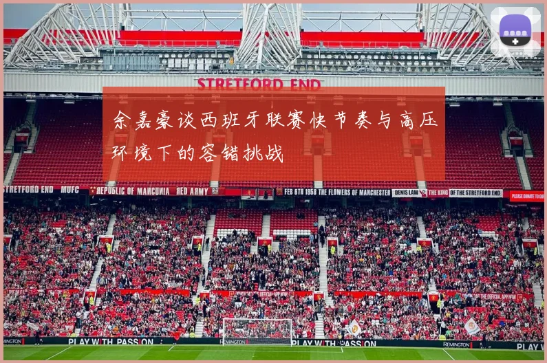 余嘉豪谈西班牙联赛快节奏与高压环境下的容错挑战