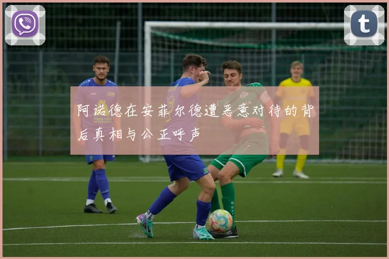 阿诺德在安菲尔德遭恶意对待的背后真相与公正呼声