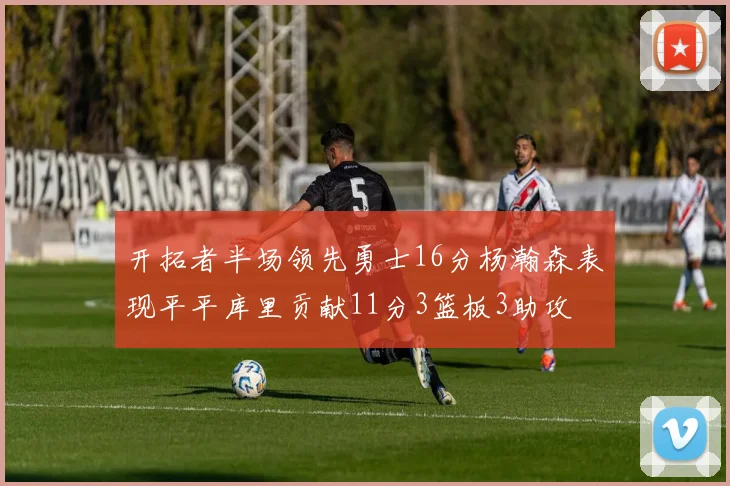 开拓者半场领先勇士16分杨瀚森表现平平库里贡献11分3篮板3助攻