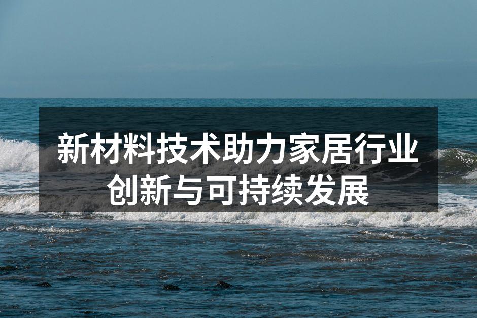 新材料技术助力家居行业创新与可持续发展