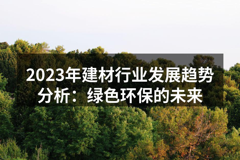 2023年建材行业发展趋势分析：绿色环保的未来